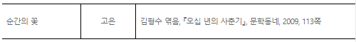 순간의 꽃-고은-김형수 엮음. 오십 년의 사춘기, 문학동네, 2009, 113쪽