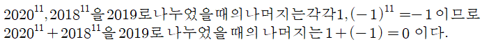 2020 ^{11} ,`2018 ^{11} 을`2019로`나누었을때의`나머지는`각각1,`(-1) ^{11} =-1`이므로 2020 ^{11} +2018 ^{11} 을`2019로`나누었을때의`나머지는`1+(-1)=0`이다.