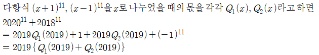 다항식`(x+1) ^{11} ,`(x-1) ^{11} `을`x로`나누었을때의`몫을`각각`Q _{1} (x),`Q _{2} (x)라고`하면 2020 ^{11} +2018 ^{11} =`2019Q _{1} (2019)+1+2019Q _{2} (2019)+(-1) ^{11} =`2019{Q _{1} (2019)+Q _{2} (2019)}