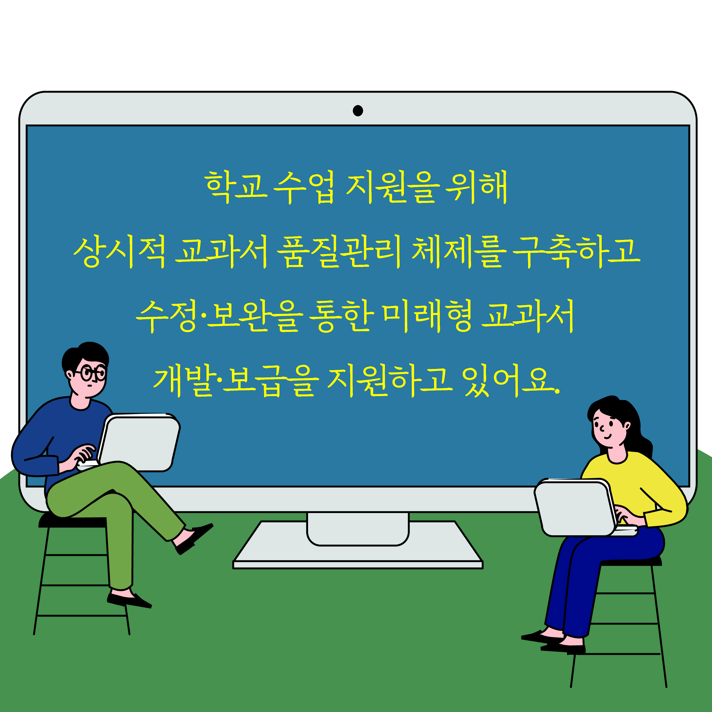 학교 수업 지월을 위해 상시적 교과서 품질관리 체제를 구축하고 수정보완을 통한 미래형 교과서 개발보급을 지원하고 있어요